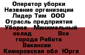 Оператор уборки › Название организации ­ Лидер Тим, ООО › Отрасль предприятия ­ Уборка › Минимальный оклад ­ 25 000 - Все города Работа » Вакансии   . Кемеровская обл.,Юрга г.